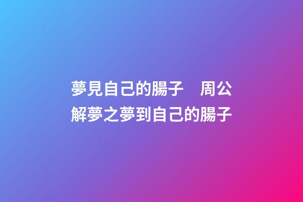 夢見自己的腸子　周公解夢之夢到自己的腸子